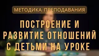 Построение и развитие отношений с детьми на уроке | Методика преподавания. Лекция 6.