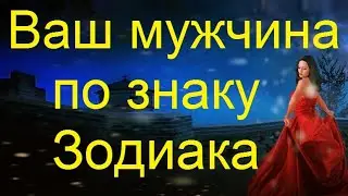 Какой мужчина нужен женщине согласно ее знаку Зодиака.