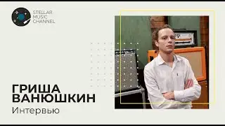 Гриша Ванюшкин \ интервью на Stellar Music Channel