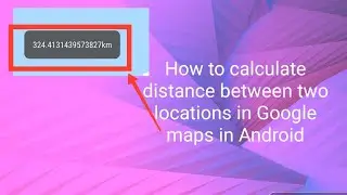 How to calculate distance between two locations in Google maps in Android