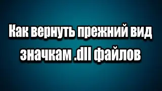 Как вернуть прежний вид значкам .dll файлов