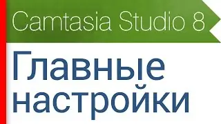4. Главные настройки программы. Видеокурс Camtasia Studio 8