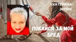 ПОКАЙСЯ ЗА МОЙ БРЕД. Екатерина Эрлих.