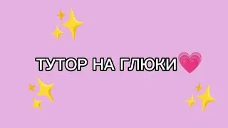 ТУТОР НА ГЛЮКИ💗
