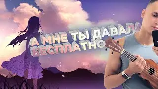 А мне ты давала бесплатно (песня под укулеле)