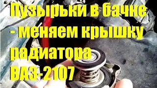 Bubbling fluid in the expansion tank - replacing the VAZ-2107 radiator cap