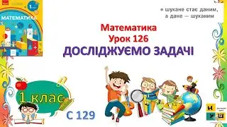 Математика  1клас Урок 126 ДОСЛІДЖУЄМО ЗАДАЧІ автор Скворцова