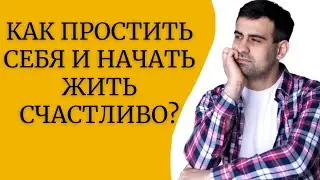 Как простить себя и начать жить счастливо?
