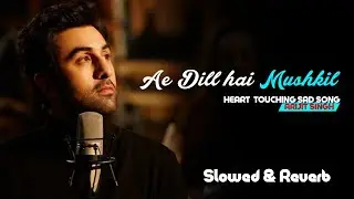 Ae Dill hai Mushkil - Arijit Singh || Slowed And Reverb Song | Heart Touching song | Sad song Lyrics