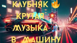 Клубняк 🔥 Крутая 💥   Музыка🎧 в  Машину 🚘 Классная ❤️ Клубная💫 Музыка 💃🕺 Лучшая 🔥Музыка в Машину 🚘
