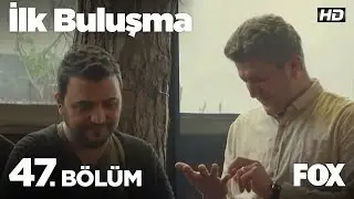İlk Buluşma 47. Bölüm