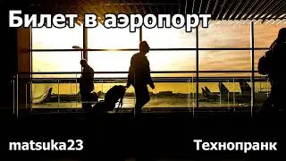 БИЛЕТ В АЭРОПОРТ | Технопранк от Matsuka23