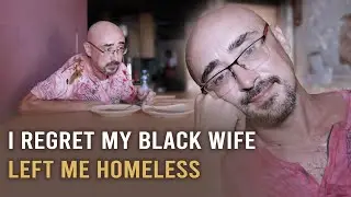 My Black Wife Left Me Homeless After 5 Years of Marriage, I Ended Up Homeless in Africa