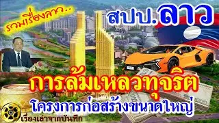 รวมเรื่องลาว..การล้มเหลวของโครงการก่อสร้างขนาดใหญ่เปิดโปงทุจริตเบื้องหลังวิกฤตเศรษฐกิจในลาว