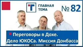 ГлавТема №82 Переговоры в Дохе. Дело ЮКОСа. Миссия Донбасса