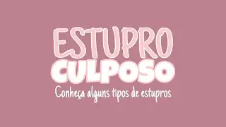 ESTUPRO CULPOSO - Porque não existe e situações que são estupro!