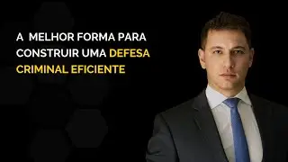 A melhor forma para Construir uma Defesa Criminal Eficiente