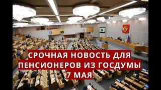 Срочная новость для пенсионеров из Госдумы! 7 мая