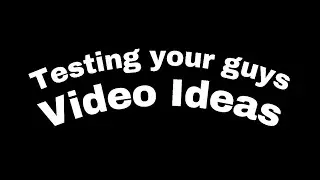 Testing your guys video ideas!