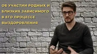 Как помочь зависимому ? Об участии родных в реабилитационном процессе.