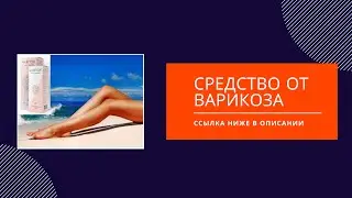 средство от варикоза - эффективное лечение варикоза в домашних условиях