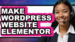How to Make a WordPress Website Using Elementor - Full Guide