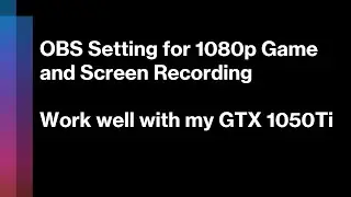 OBS Setting for 1080p Game and Screen Recording​ : ​Work well with GTX 1050Ti