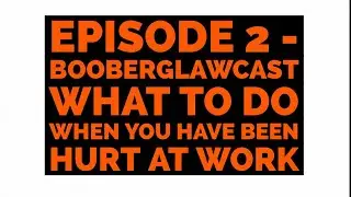 Episode 2 - Booberglawcast - What To Do When You Have Been Hurt At Work