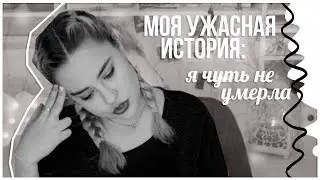 МОЯ УЖАСНАЯ ИСТОРИЯ: Я чуть не УМЕРЛА