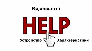 HELP Видео 7. Видеокарта. Устройство и характеристики.