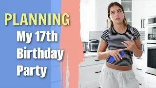 PLANNING MY 17TH BIRTHDAY 🎂 PARTY 🎉  | VLOG