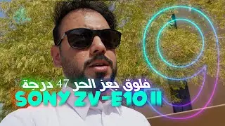 #فلوق بحرارة 47 مع الكاميرا الرهيبة Sony ZV-E10 ii