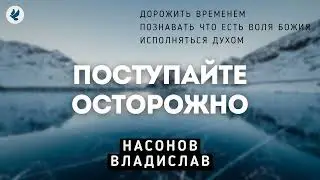 Поступайте осторожно. Насонов В.А. Проповедь МСЦ ЕХБ