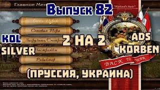 2 на 2. Выпуск 82. Стримит Kol. Ads, Korben, Silver. Казаки 1 снова война. Пруссия, Украина