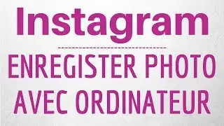 Enregistrer photo Instagram, comment TELECHARGER photo Instagram depuis son ordinateur