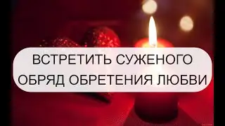 ВСТРЕТИТЬ СУЖЕНОГО. ОБРЯД ОБРЕТЕНИЯ ЛЮБВИ