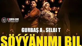 Gurbas Atayew ft Selbi Tuwakgylyjowa "Soyyanimi bil"