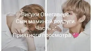 Вигуки Омегаверс. Сын маминой подруги. Часть 2.