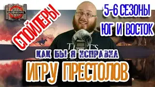 Как бы я исправил "Игру Престолов". 5-6 сезоны. Юг и Восток.