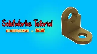 SolidWorks Tutorial - February 2021 - Exercise - 52 - Part 02