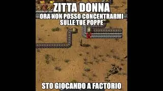 ZITTA DONNA STO GIOCANDO A FACTORIO