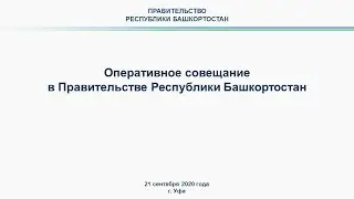 Оперативное совещание в Правительстве Республики Башкортостан: прямая трансляция 21 сентября 2020 г