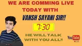 WE ARE COMMING LIVE TODAY WITH VANSH SAYANI SIR!! See the Description