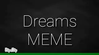 Dreams meme ( получилось не под музыку)