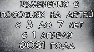 Изменения в Пособиях на детей с 3 до 7 лет 2021