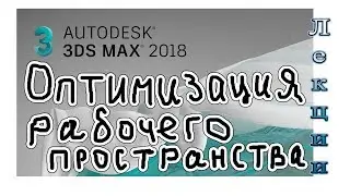 3Ds Max 2018 лекция 03 1 оптимизация рабочего пространства для моделирования