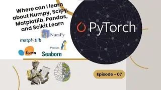 Where can I learn about Numpy, Scipy, Matplotlib, Pandas, and Scikit Learn - Episode 07