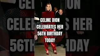 CELINE DION CELEBRATES HER 56TH BIRTHDAY TODAY