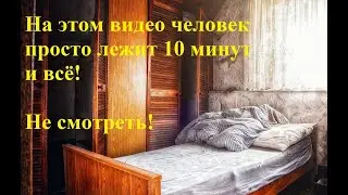 На этом видео человек лежит и ничего не делает 10 минут / Не смотри его