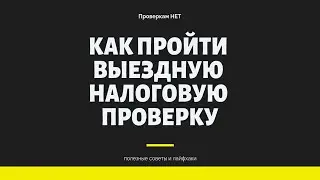 Выездные налоговые проверки - как пройти и что нужно знать про них.